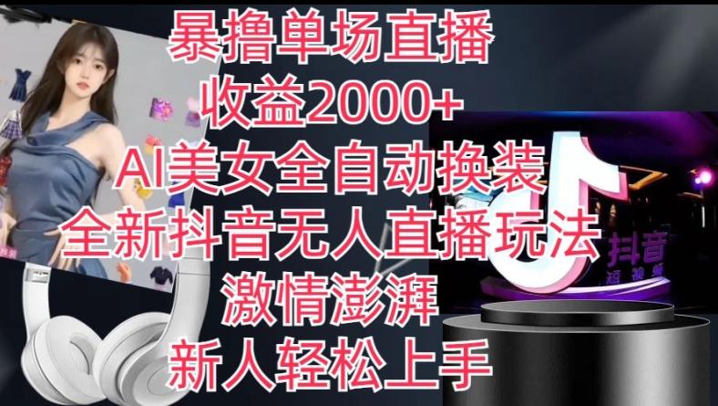 全新抖音无人直播玩法，AI美女全自动换装，激情澎湃，新人轻松上手，暴撸单场直播2k+【揭秘】-苍穹网创