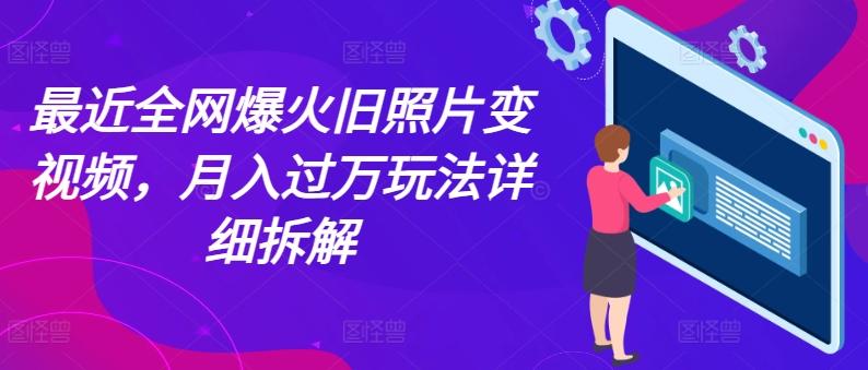最近全网爆火旧照片变视频，月入过万玩法详细拆解-苍穹网创
