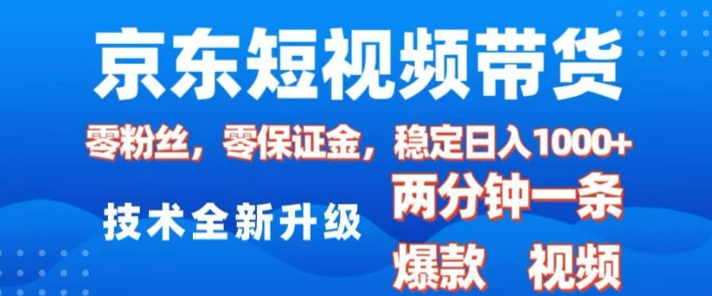 京东短视频带货，2025火爆项目，0粉丝，0保证金，操作简单，2分钟一条原创视频，日入1k【揭秘】-苍穹网创