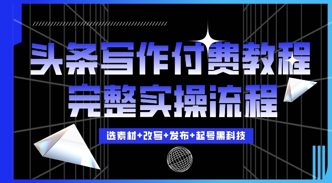 今日头条写作付费私密教程，轻松日入3位数，完整实操流程【揭秘】-苍穹网创