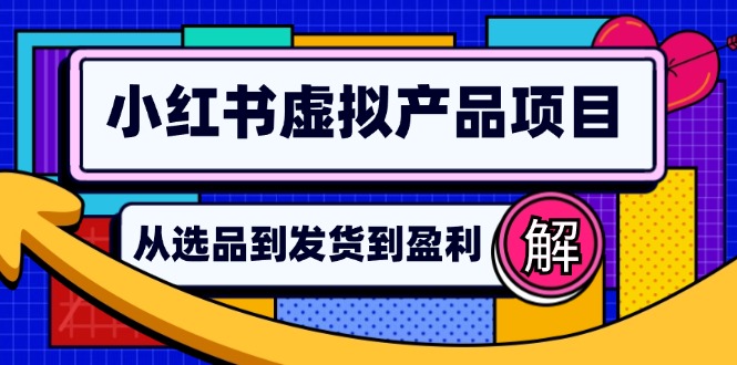 小红书虚拟产品店铺运营指南：从选品到自动发货，轻松实现日躺赚几百-苍穹网创