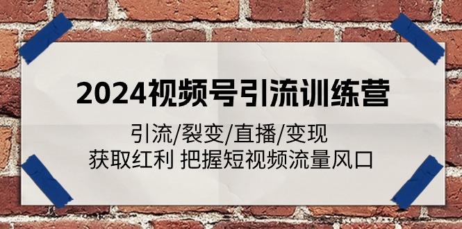 2024视频号引流训练营：引流/裂变/直播/变现 获取红利 把握短视频流量风口-苍穹网创