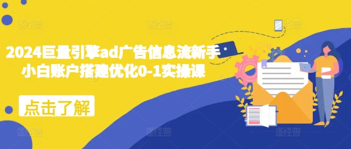 2024巨量引擎ad广告信息流新手小白账户搭建优化0-1实操课-苍穹网创