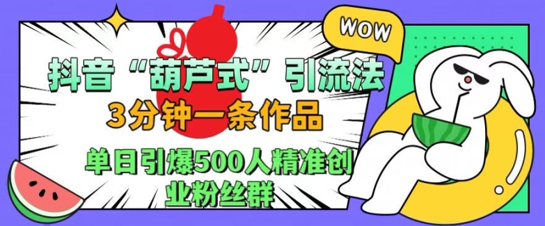 抖音葫芦式引流法，三分钟一条作品，单日引爆抖音500人精准创业粉丝群【揭秘】-苍穹网创