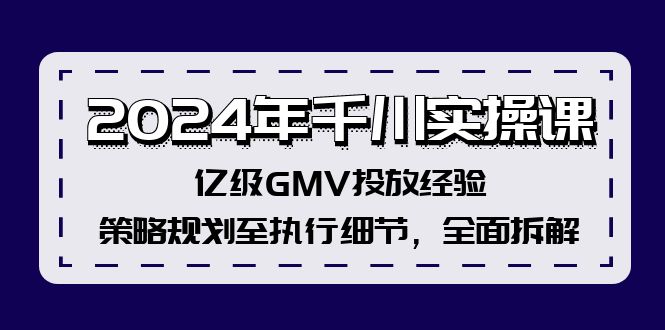 2024年千川实操课，亿级GMV投放经验，策略规划至执行细节，全面拆解-苍穹网创
