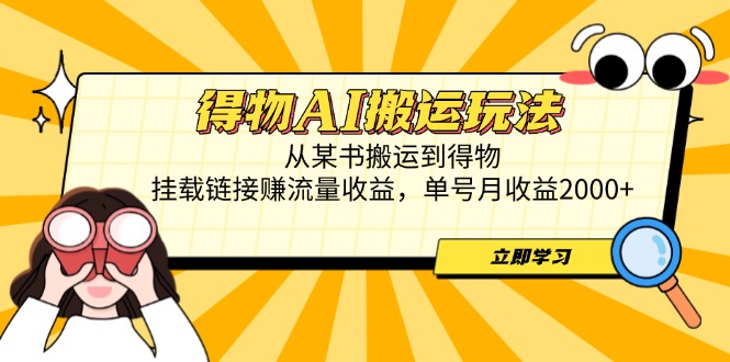 得物AI搬运玩法，从某书搬运到得物，挂载链接赚流量收益，单号月收益2000+-苍穹网创