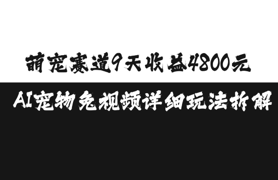 萌宠赛道9天收益4800元，AI宠物免视频详细玩法拆解-苍穹网创