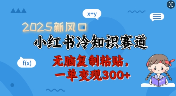 2025新风口，小红书冷知识赛道，无脑复制粘贴，一单变现300+-苍穹网创