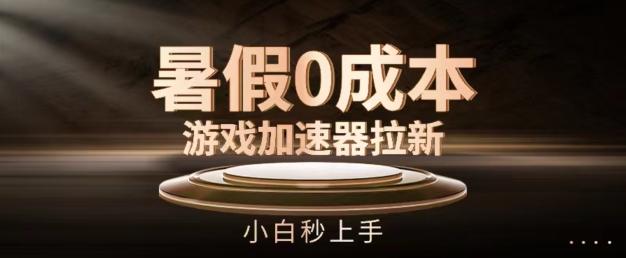 暑假0成本游戏加速器拉新，小白秒上手，无需投资【揭秘】-苍穹网创