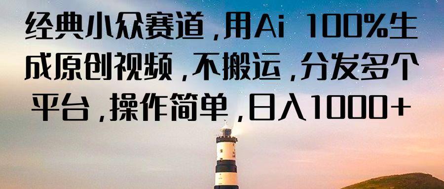 经典小众赛道，用Ai 100%生成原创视频，不搬运，分发多个平台，操作简单，日入1000+-苍穹网创