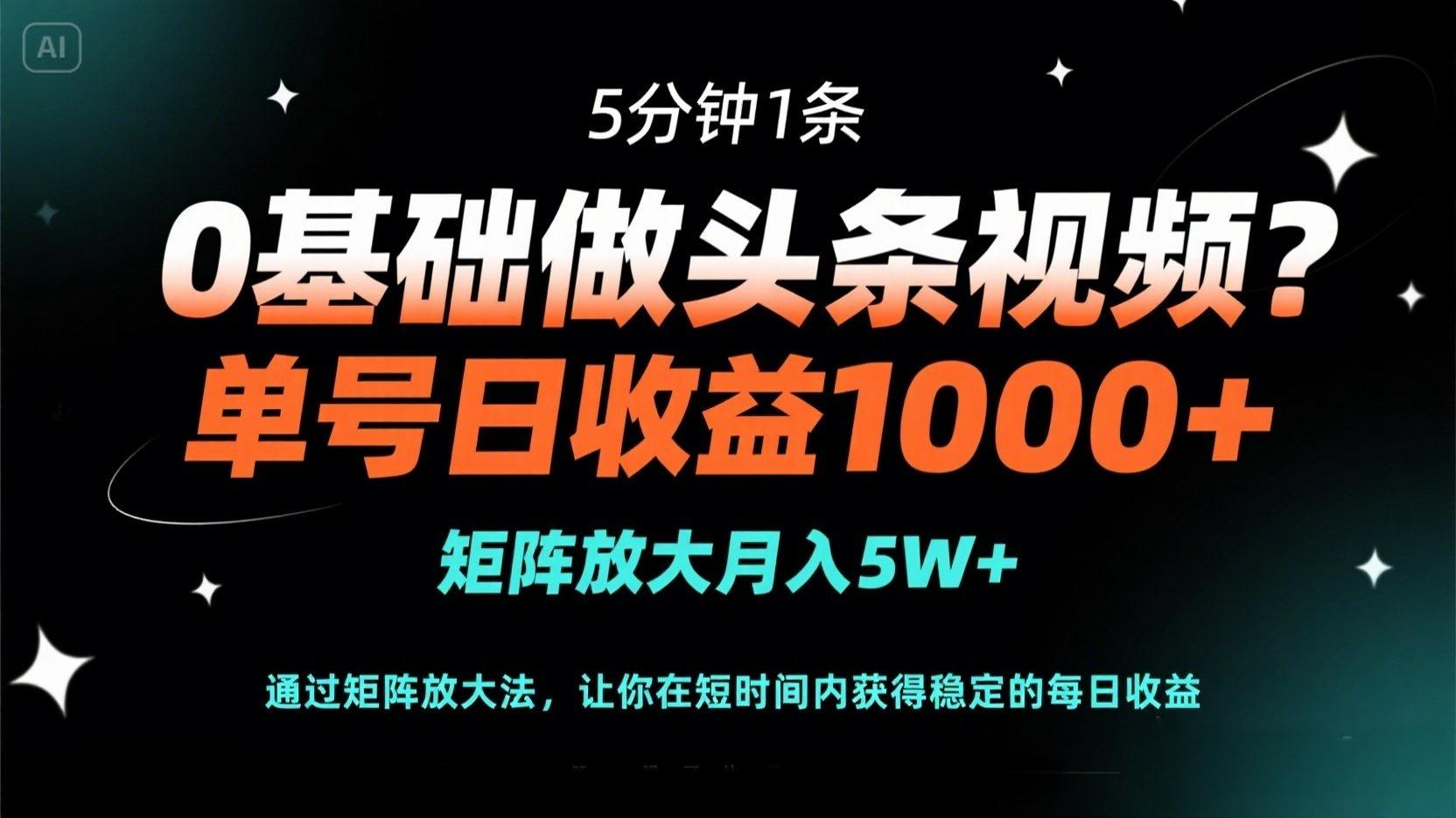 0基础做头条视频？5分钟1条，单号日收益1000+，矩阵放大月入5W+-苍穹网创