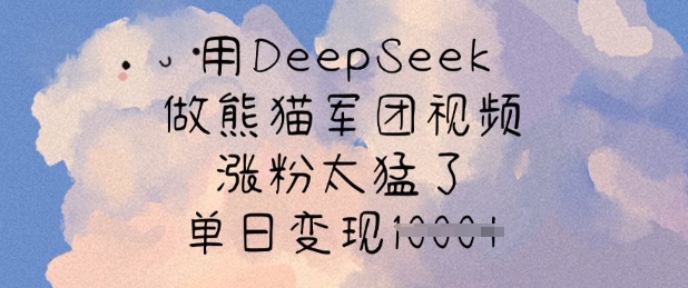 用DeepSeek做熊猫军团视频，涨粉太猛了，单日变现多张-苍穹网创
