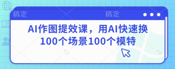 AI作图提效课，用AI快速换100个场景100个模特-苍穹网创