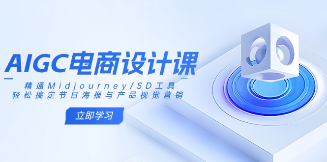 AIGC电商设计课：精通Midjourney/SD工具，轻松搞定节日海报与产品视觉营销-苍穹网创