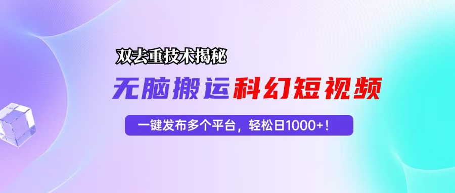 科幻短视频双重去重技术揭秘，一键发布多个平台，轻松日入1000+！-苍穹网创