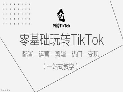 零基础玩转TikTok，配置一运营一剪辑一热门一变现，一站式教学-苍穹网创