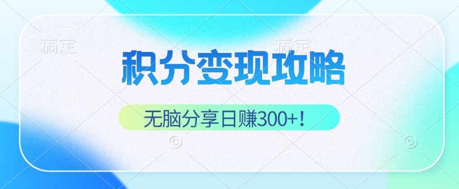积分变现攻略 带你实现稳健睡后收入，只需无脑分享日赚300+-苍穹网创