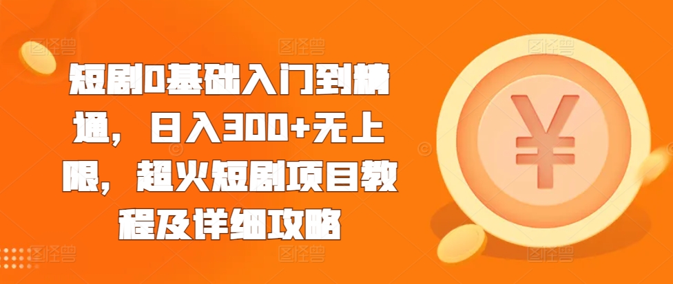 短剧0基础入门到精通，日入300+无上限，超火短剧项目教程及详细攻略-苍穹网创