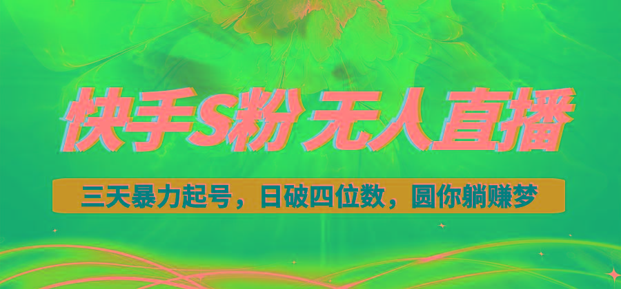 快手S粉无人直播教程，零粉三天暴力起号，日破四位数，小白可入-苍穹网创