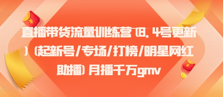 直播带货流量训练营(8.4号更新)(起新号/专场/打榜/明星网红助播)月播千万gmv-苍穹网创