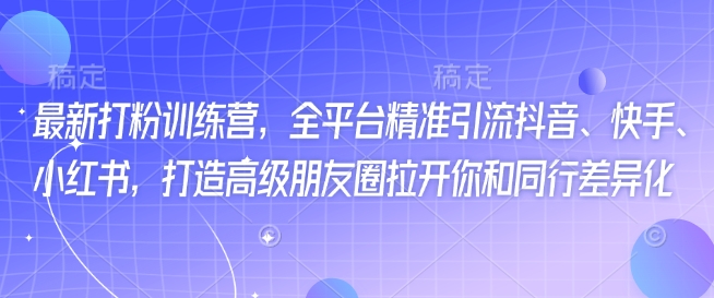 最新打粉训练营，全平台精准引流抖音、快手、小红书，打造高级朋友圈拉开你和同行差异化-苍穹网创