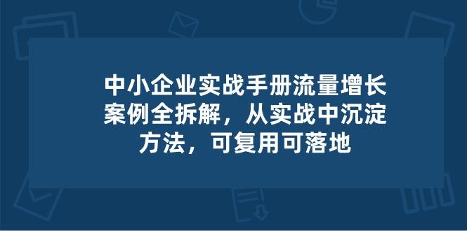 中小 企业 实操手册-流量增长案例拆解，从实操中沉淀方法，可复用可落地-苍穹网创