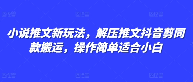 小说推文新玩法，解压推文抖音剪同款搬运，操作简单适合小白-苍穹网创
