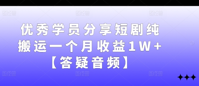 优秀学员分享短剧纯搬运一个月收益1W+【答疑音频】-苍穹网创