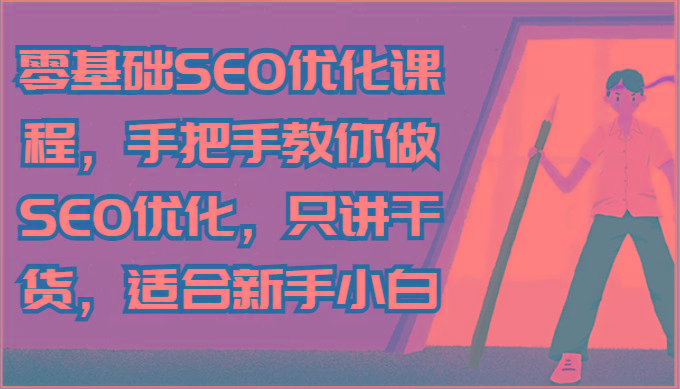 零基础SEO优化课程，手把手教你做SEO优化，只讲干货，适合新手小白-苍穹网创