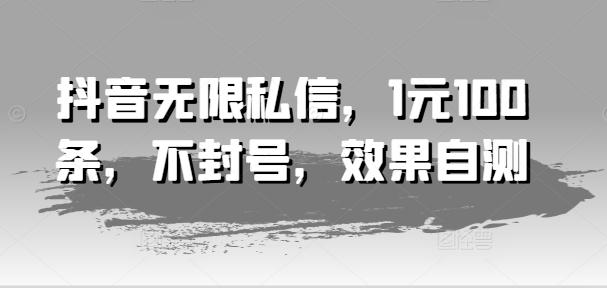 抖音无限私信，1元100条，不封号，效果自测-苍穹网创