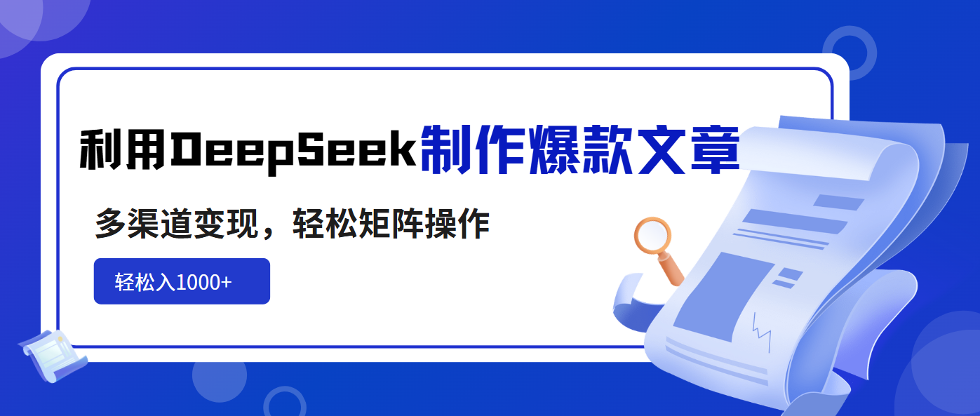 利用DeepSeek制作爆款文章，多渠道变现，轻松矩阵操作，轻松日入1000+-苍穹网创