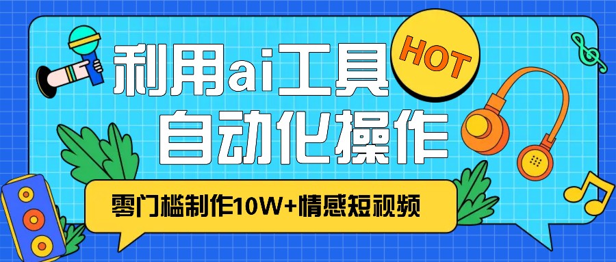 1分钟教你利用ai工具免费制作10W+情感视频,自动化批量操作,效率提升10倍！-苍穹网创