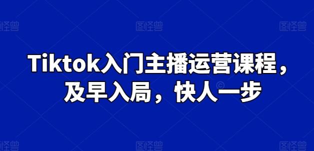 Tiktok入门主播运营课程，及早入局，快人一步-苍穹网创