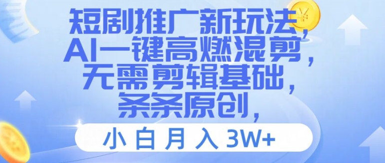 短剧推广新玩法，AI一键高燃混剪，无需剪辑基础，条条原创，小白月入3W+【揭秘】-苍穹网创