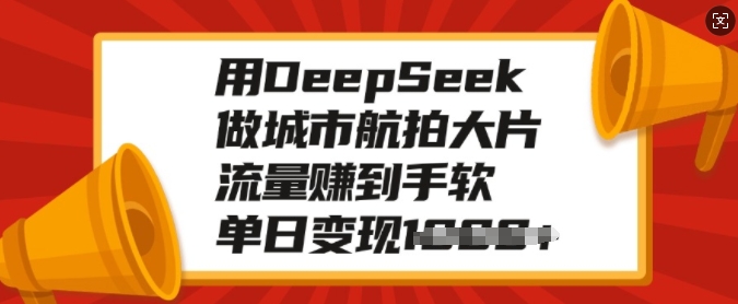 用DeepSeek做城市航拍大片，流量赚到手软，单日变现多张-苍穹网创