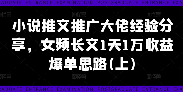 小说推文推广大佬经验分享，女频长文1天1万收益爆单思路(上)-苍穹网创