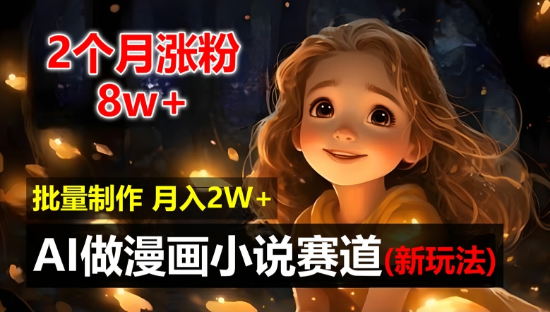 2个月涨粉8w，新玩法AI自动化做漫画小说赛道，操作简单可批量制作，新手小白轻松月入2W【揭秘】-苍穹网创