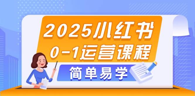2025小红书0-1运营课程，选品、素材、笔记制作与发布技巧-苍穹网创