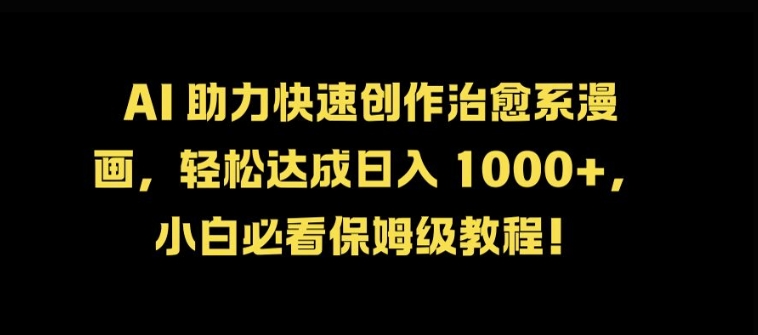 AI 助力快速创作治愈系漫画，轻松达成日入几张，小白必看保姆级教程!-苍穹网创