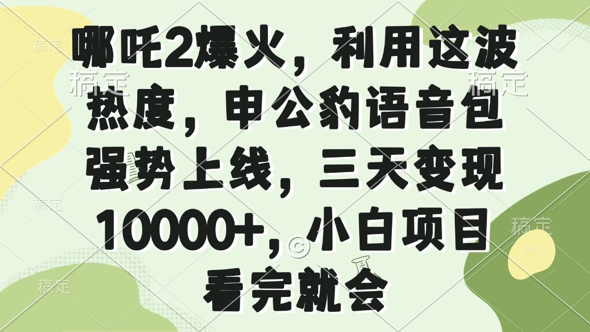 哪吒2爆火，利用这波热度，申公豹语音包强势上线，三天变现10000+，小…-苍穹网创