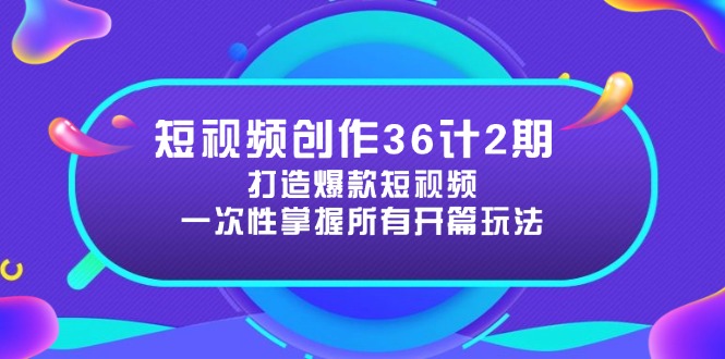 短视频创作36计2期：打造爆款短视频所需的各类开篇技巧，提升视频吸引力-苍穹网创