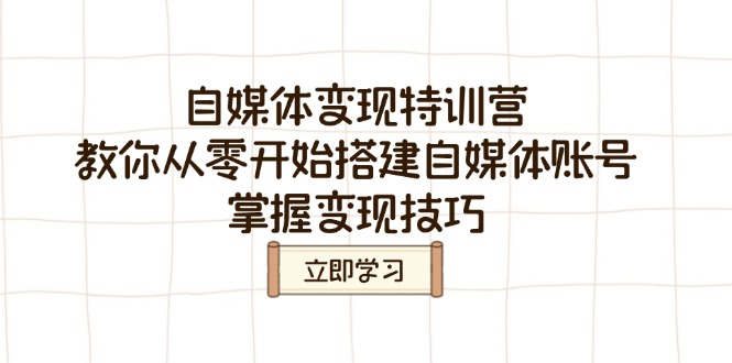 自媒体变现特训营，教你从零开始搭建自媒体账号，掌握变现技巧-苍穹网创