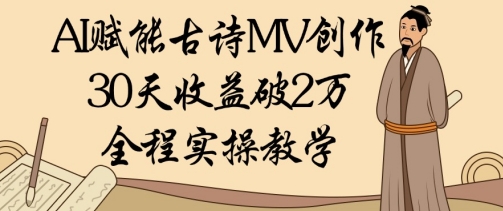 AI赋能古诗MV创作：30天收益破1W，全程实操教学-苍穹网创