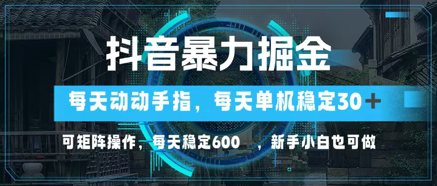 抖音暴力掘金，动动手指就可以，单机30+，可矩阵操作，每天稳定600+，…-苍穹网创