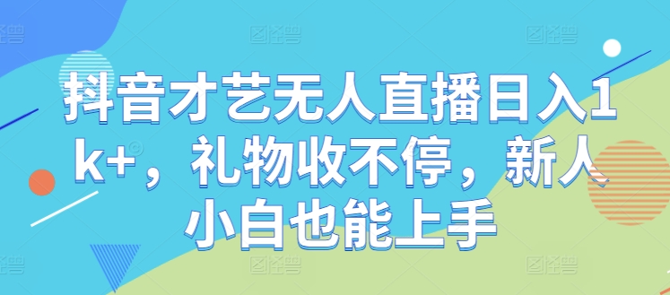 抖音才艺无人直播日入1k+，礼物收不停，新人小白也能上手【揭秘】-苍穹网创