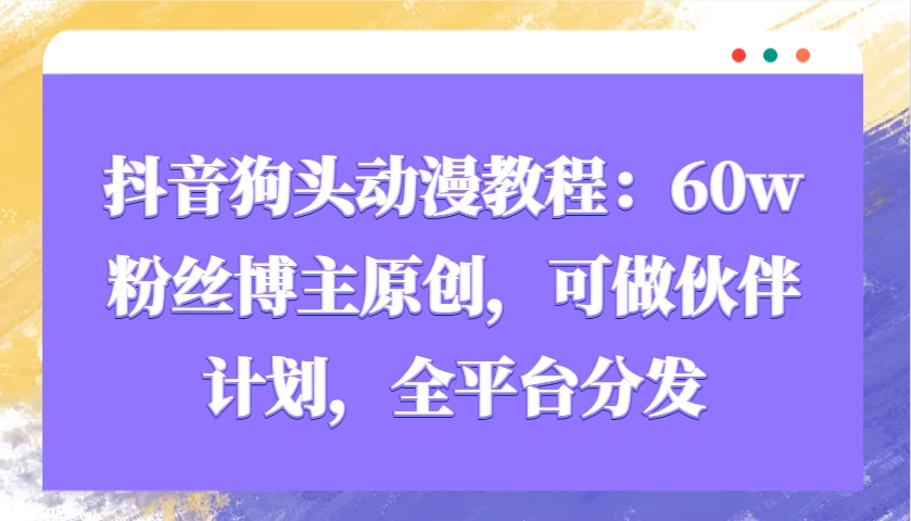 抖音狗头动漫教程：60w粉丝博主原创，可做伙伴计划，全平台分发-苍穹网创