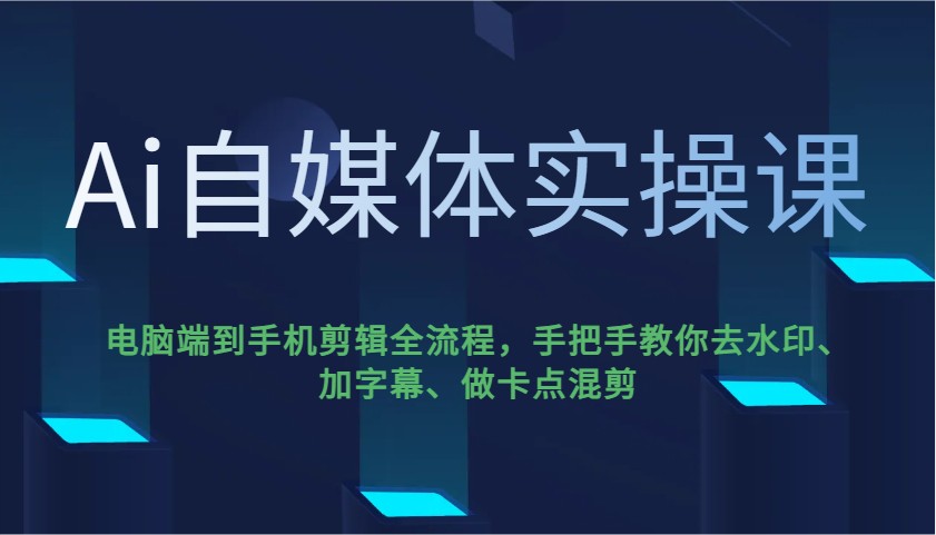 Ai自媒体实操课，电脑端到手机剪辑全流程，手把手教你去水印、加字幕、做卡点混剪-苍穹网创