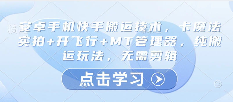 安卓手机快手搬运技术，卡魔法实拍+开飞行+MT管理器，纯搬运玩法，无需剪辑-苍穹网创