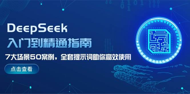 DeepSeek入门到精通指南，7大场景50案例，全套提示词助你高效使用-苍穹网创