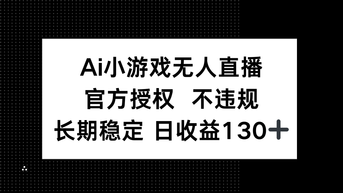 AI小游戏无人直播，官方授权 不违规，单日平均收益130+-苍穹网创